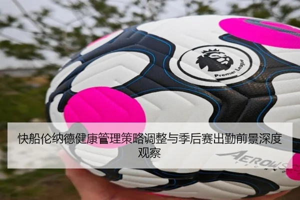 快船伦纳德健康管理策略调整与季后赛出勤前景深度观察