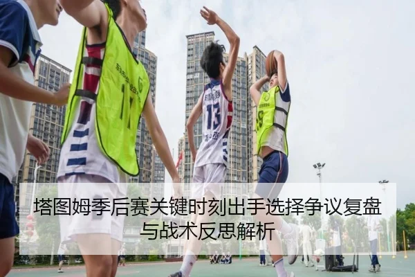 塔图姆季后赛关键时刻出手选择争议复盘与战术反思解析