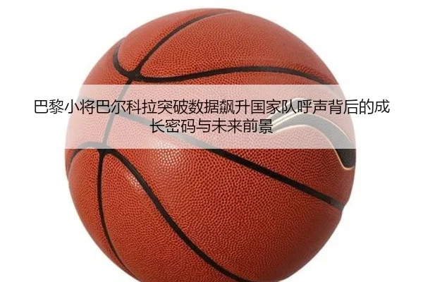 巴黎小将巴尔科拉突破数据飙升国家队呼声背后的成长密码与未来前景